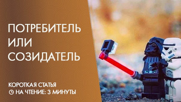 Кто вы — созидатель или потребитель?